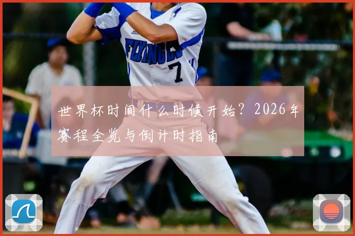 世界杯时间什么时候开始？2026年赛程全览与倒计时指南