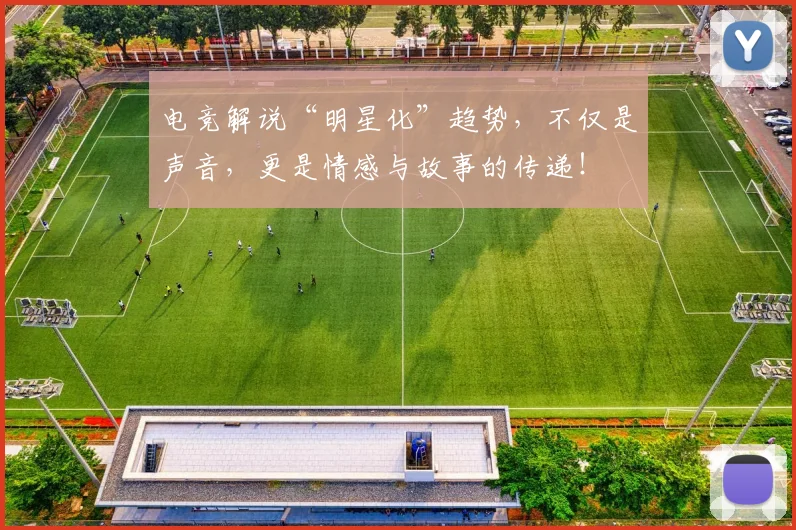 电竞解说“明星化”趋势，不仅是声音，更是情感与故事的传递！