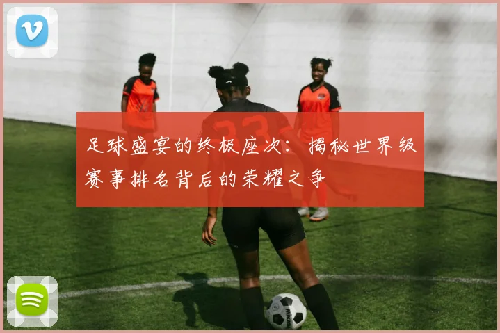 足球盛宴的终极座次：揭秘世界级赛事排名背后的荣耀之争