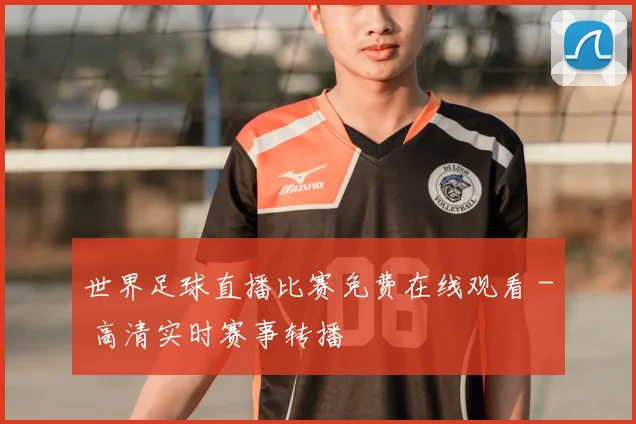 世界足球直播比赛免费在线观看 - 高清实时赛事转播