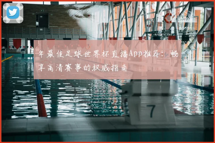 年最佳足球世界杯直播App推荐:畅享高清赛事的权威指南